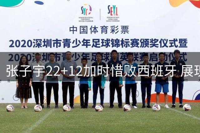 张子宇22+12加时惜败西班牙 展现适应现代篮球能力